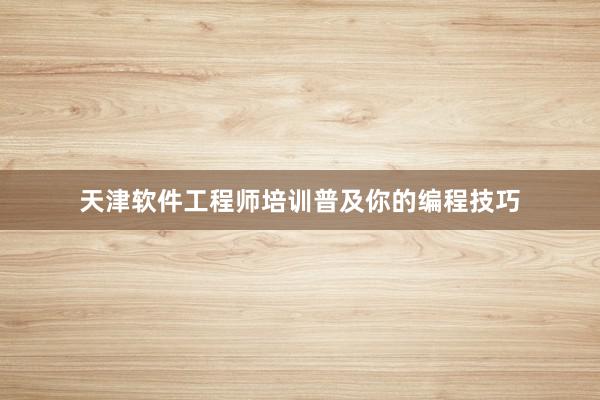 天津软件工程师培训普及你的编程技巧