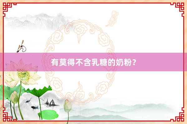有莫得不含乳糖的奶粉？