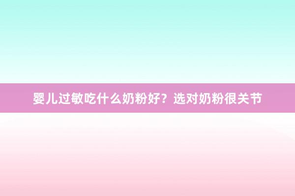 婴儿过敏吃什么奶粉好？选对奶粉很关节
